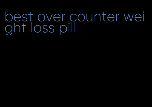 best over counter weight loss pill