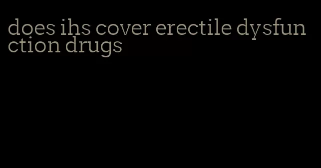 does ihs cover erectile dysfunction drugs