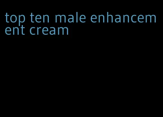 top ten male enhancement cream
