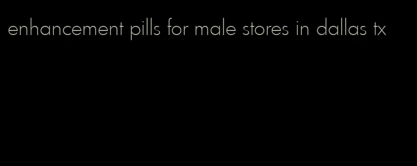 enhancement pills for male stores in dallas tx