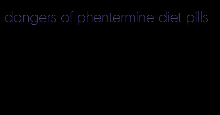 dangers of phentermine diet pills