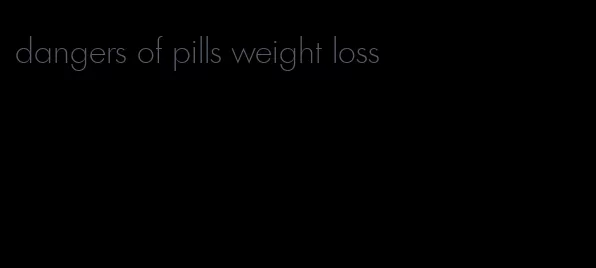dangers of pills weight loss