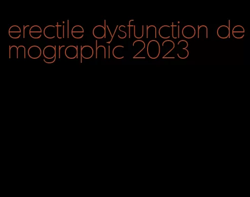 erectile dysfunction demographic 2023