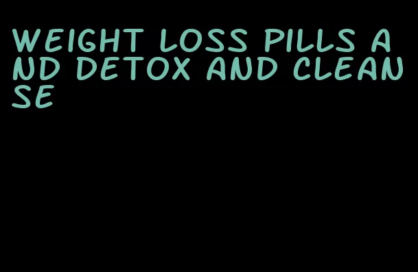 weight loss pills and detox and cleanse