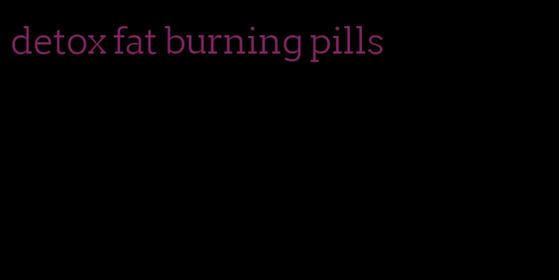 detox fat burning pills