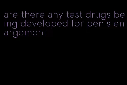 are there any test drugs being developed for penis enlargement