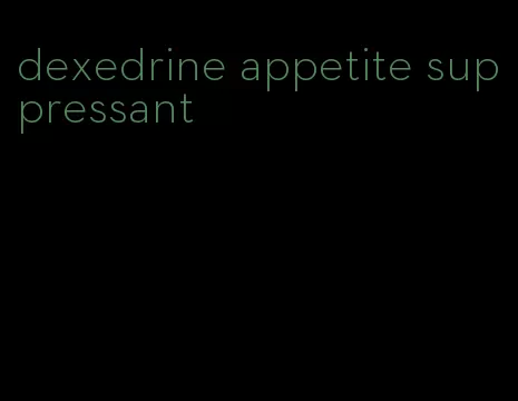dexedrine appetite suppressant