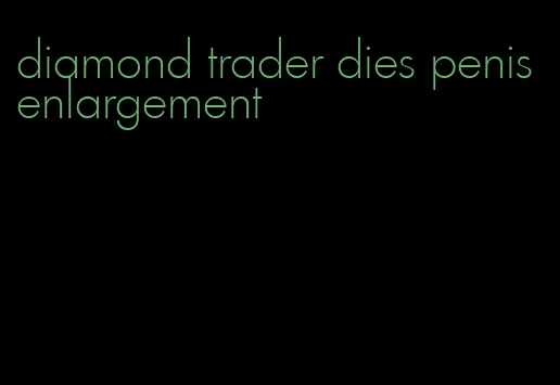 diamond trader dies penis enlargement