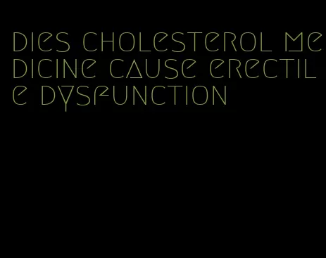 dies cholesterol medicine cause erectile dysfunction