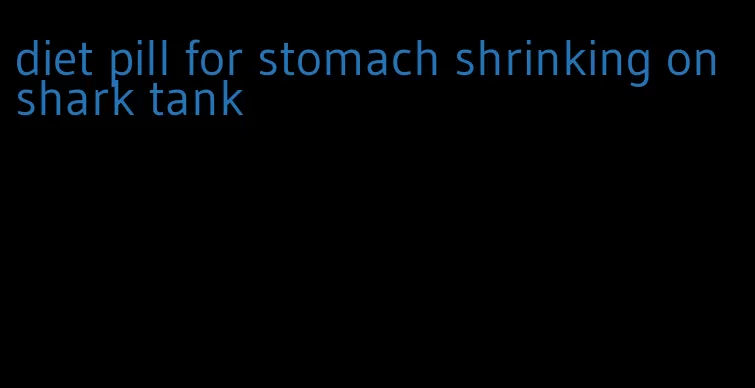 diet pill for stomach shrinking on shark tank