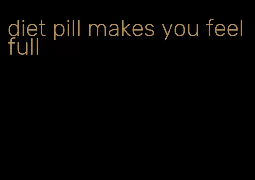 diet pill makes you feel full