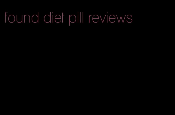 found diet pill reviews