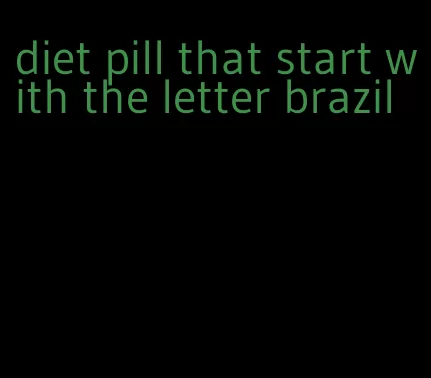diet pill that start with the letter brazil