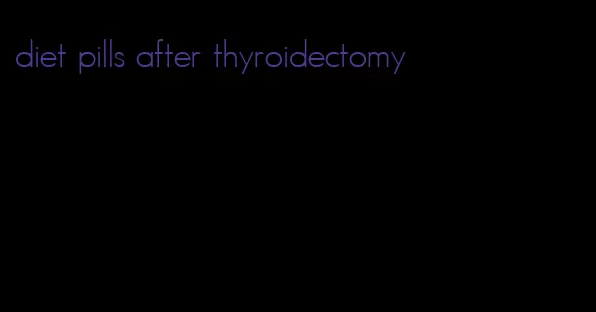 diet pills after thyroidectomy