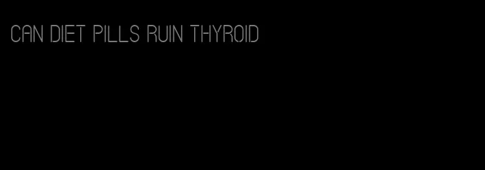 can diet pills ruin thyroid