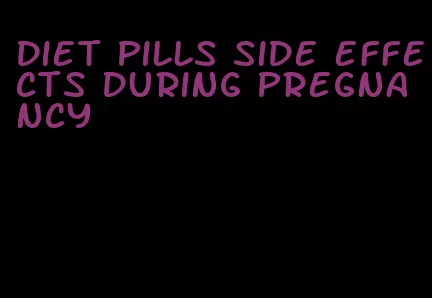 diet pills side effects during pregnancy