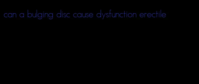 can a bulging disc cause dysfunction erectile