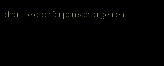 dna alteration for penis enlargement
