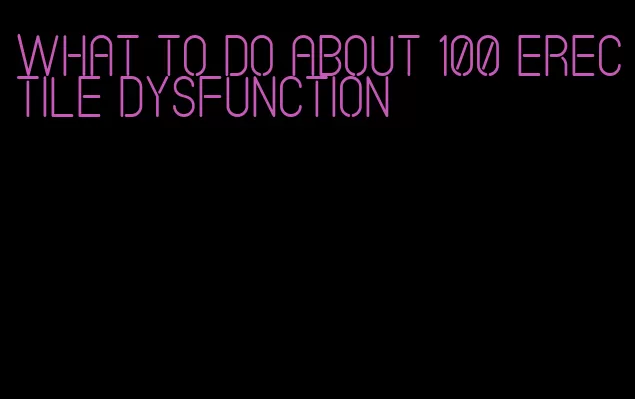 what to do about 100 erectile dysfunction