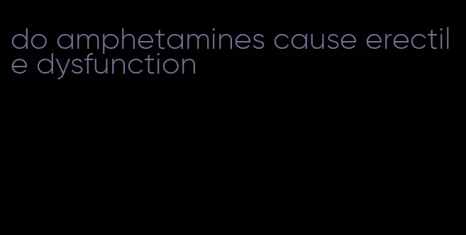 do amphetamines cause erectile dysfunction