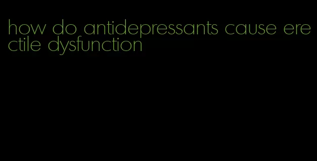 how do antidepressants cause erectile dysfunction