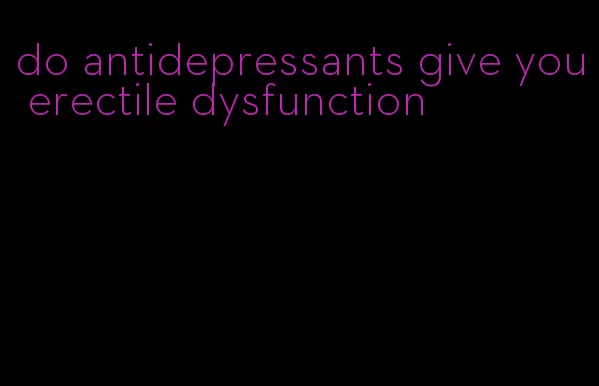 do antidepressants give you erectile dysfunction