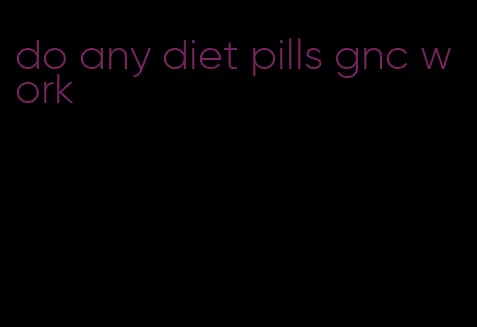 do any diet pills gnc work