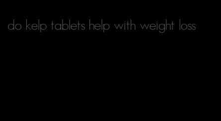 do kelp tablets help with weight loss