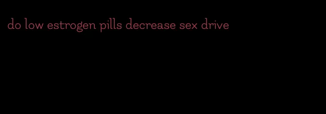do low estrogen pills decrease sex drive