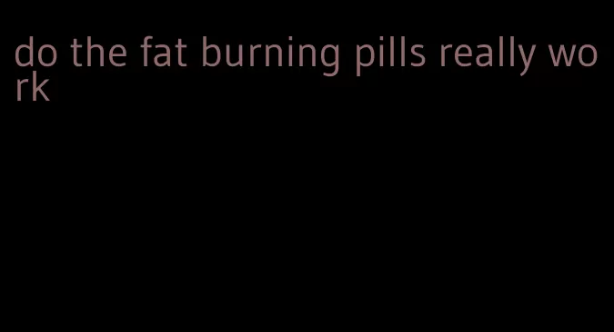 do the fat burning pills really work