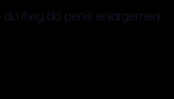 do they do penis enlargement