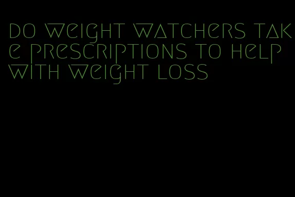 do weight watchers take prescriptions to help with weight loss