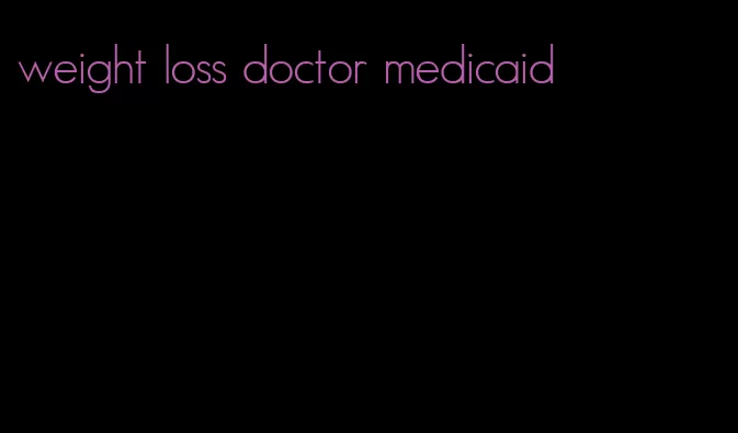 weight loss doctor medicaid