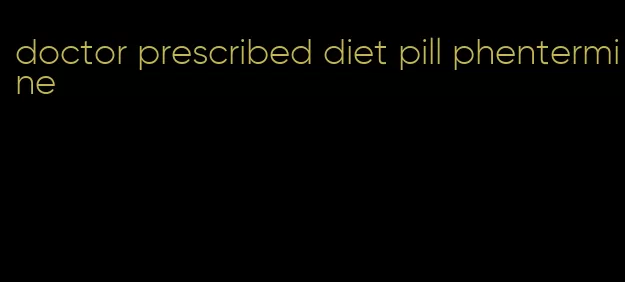 doctor prescribed diet pill phentermine