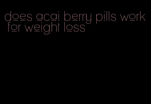 does acai berry pills work for weight loss