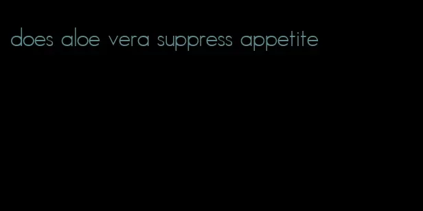 does aloe vera suppress appetite