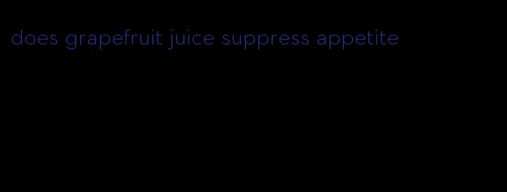 does grapefruit juice suppress appetite