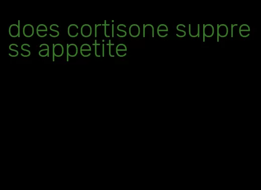 does cortisone suppress appetite