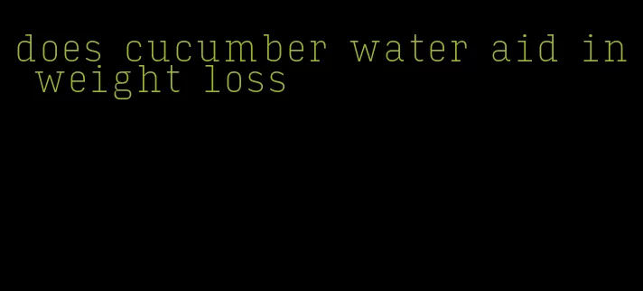 does cucumber water aid in weight loss