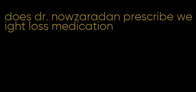 does dr. nowzaradan prescribe weight loss medication