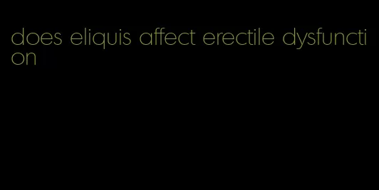 does eliquis affect erectile dysfunction