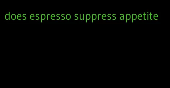 does espresso suppress appetite