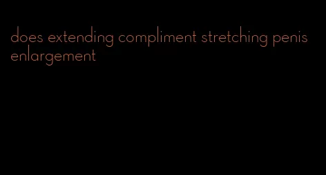 does extending compliment stretching penis enlargement