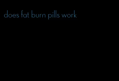 does fat burn pills work