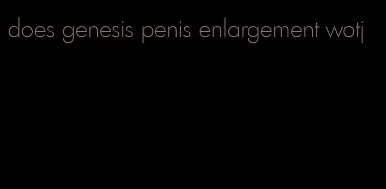 does genesis penis enlargement wotj