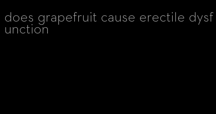does grapefruit cause erectile dysfunction