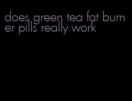 does green tea fat burner pills really work