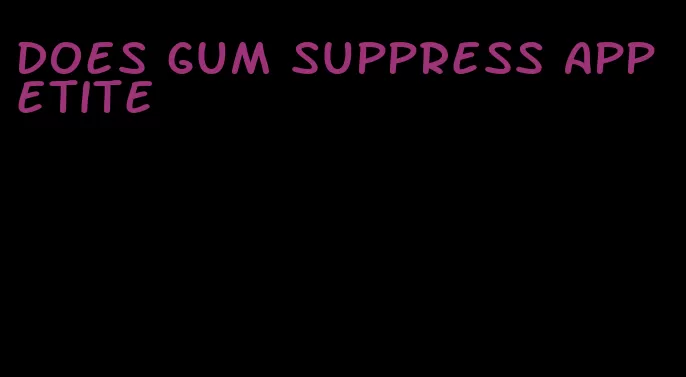 does gum suppress appetite