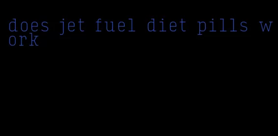 does jet fuel diet pills work