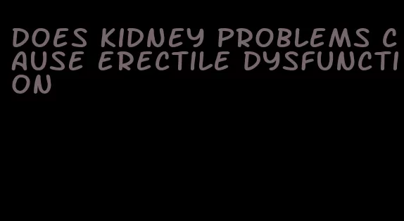 does kidney problems cause erectile dysfunction